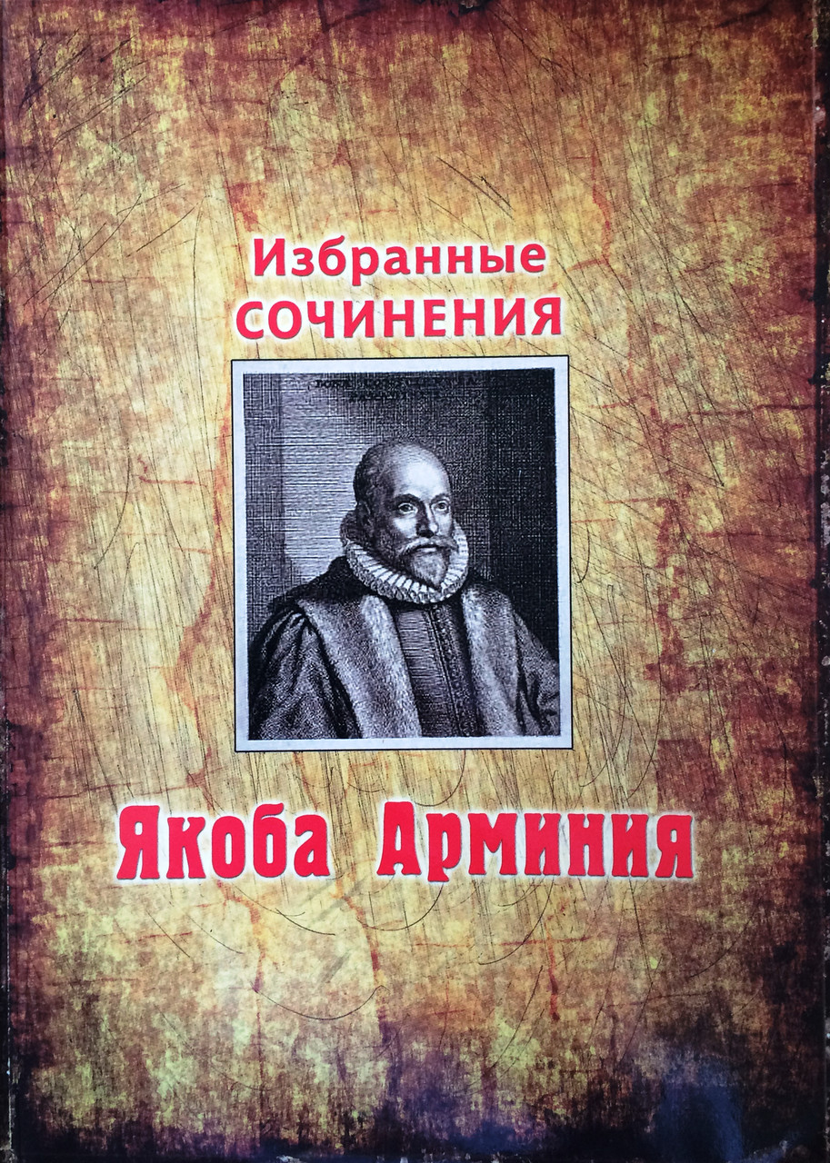 

Избранные сочинения Якоба Арминия. О предопределении, свободе воли и сущности Бога. Под ред. Джона Д. Вагнера