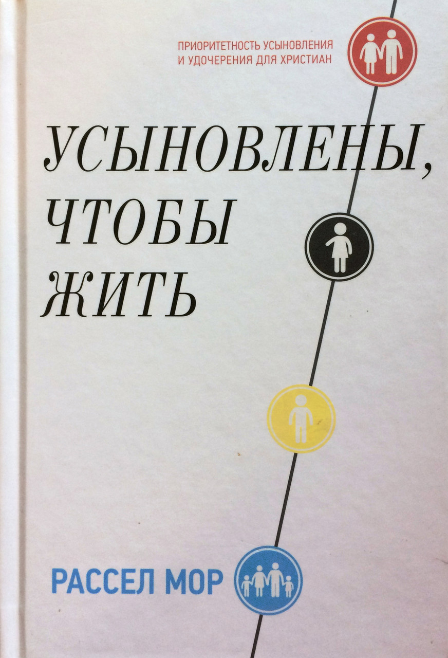 

Усыновлены, чтобы жить. Приоритетность усыновления и удочерения для христиан. Рассел Мор