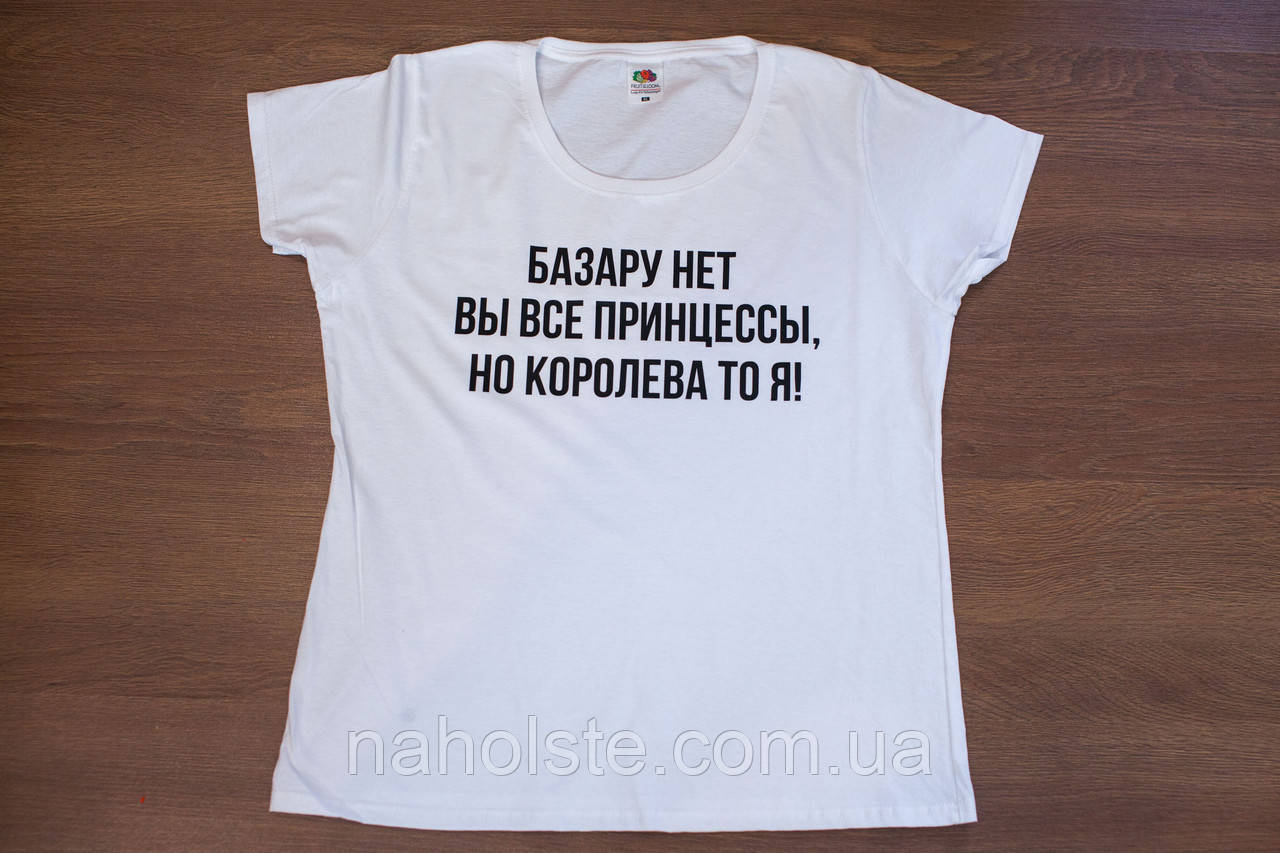 Базара нет. Футболка базару нет вы все принцессы но Королева я. Футболка (на базар). Футболка «Королева», белая.