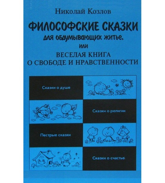 Философские сказки для обдумывающих бытие, или Веселая книга о свободе и нравственности. Николай Козлов