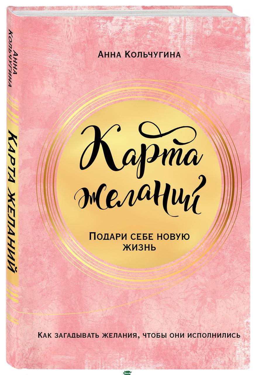

Анна Кольчугина Карта желаний. Подари себе новую жизнь