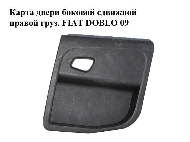 

Карта двери боковой сдвижной правой груз. с вырезом под ручку FIAT DOBLO 09- (ФИАТ ДОБЛО) (735504134,