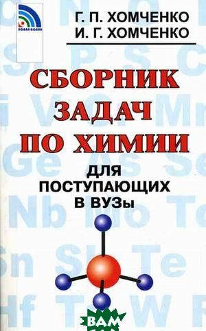 

Хомченко Г.П., Хомченко И.Г. Сборник задач по химии для поступающих в ВУЗы