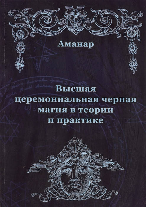 

Книга Высшая церемониальная черная магия в теории и практике. Аманар