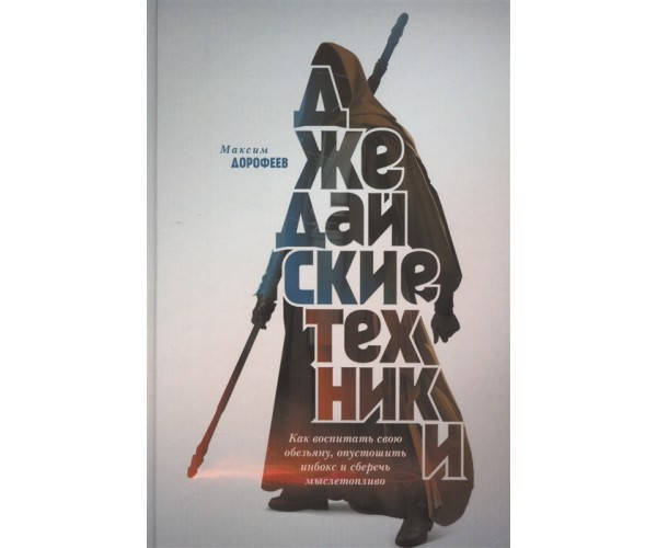 

Джедайские техники. Как воспитать свою обезьяну, опустошить инбокс и сберечь мыслетопливо. Дорофеев М.